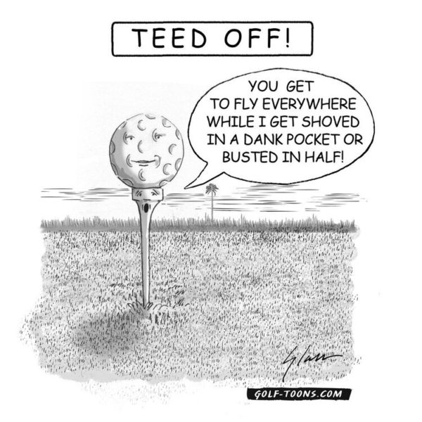Teed Off - GolfToons 73 an original illustration of a golf ball complaining how much harder his job is then the golf tee by Marty Glass of GolfToons
